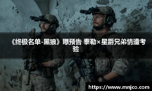 南宫ng28《终极名单-黑狼》曝预告 泰勒×星爵兄弟情遭考验